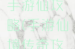 传奇世界手游仙攻略(手游仙境传奇攻略)