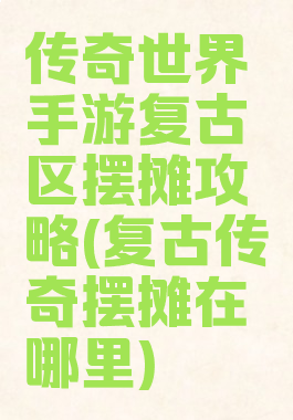 传奇世界手游复古区摆摊攻略(复古传奇摆摊在哪里)