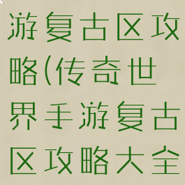 传奇世界手游复古区攻略(传奇世界手游复古区攻略大全)