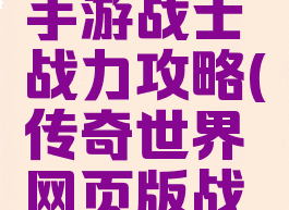 传奇世界手游战士战力攻略(传奇世界网页版战士攻略)