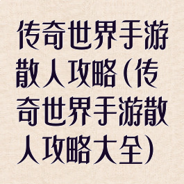传奇世界手游散人攻略(传奇世界手游散人攻略大全)