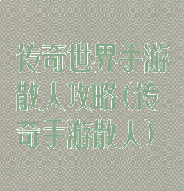 传奇世界手游散人攻略(传奇手游散人)