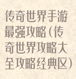 传奇世界手游最强攻略(传奇世界攻略大全攻略经典区)