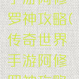 传奇世界手游阿修罗神攻略(传奇世界手游阿修罗神攻略大全)