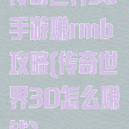 传奇世界3d手游赚rmb攻略(传奇世界3D怎么赚钱)