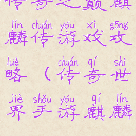 传奇之巅麒麟传游戏攻略(传奇世界手游麒麟)
