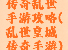 传奇乱世手游攻略(乱世皇城传奇手游)