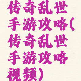 传奇乱世手游攻略(传奇乱世手游攻略视频)