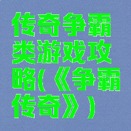 传奇争霸类游戏攻略(《争霸传奇》)