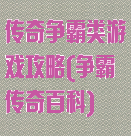 传奇争霸类游戏攻略(争霸传奇百科)