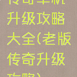 传奇单机升级攻略大全(老版传奇升级攻略)