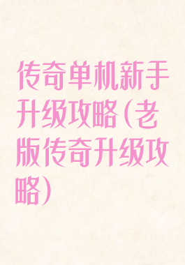 传奇单机新手升级攻略(老版传奇升级攻略)