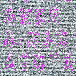 传奇战域手游装备攻略(传奇战域手游下载)