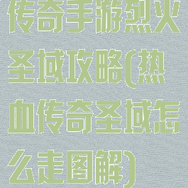 传奇手游烈火圣域攻略(热血传奇圣域怎么走图解)