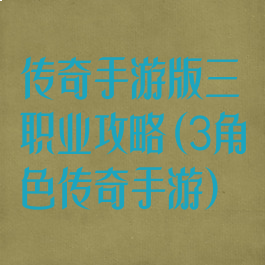 传奇手游版三职业攻略(3角色传奇手游)