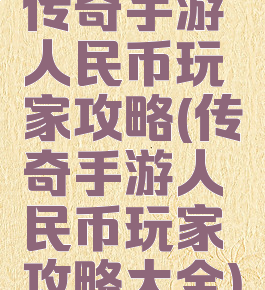 传奇手游人民币玩家攻略(传奇手游人民币玩家攻略大全)