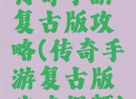 传奇手游复古版攻略(传奇手游复古版攻略视频)