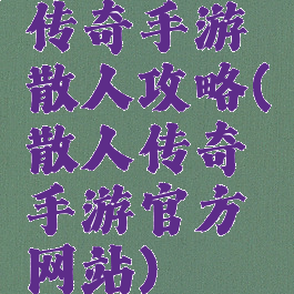 传奇手游散人攻略(散人传奇手游官方网站)