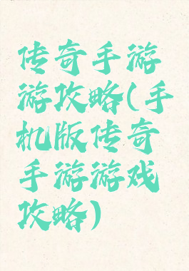 传奇手游游攻略(手机版传奇手游游戏攻略)