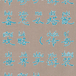 传奇手游装备怎么搭配攻略(传奇世界手游装备攻略)