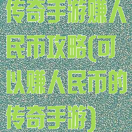 传奇手游赚人民币攻略(可以赚人民币的传奇手游)