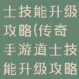 传奇手游道士技能升级攻略(传奇手游道士技能升级攻略视频)