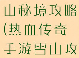 传奇手游雪山秘境攻略(热血传奇手游雪山攻略)