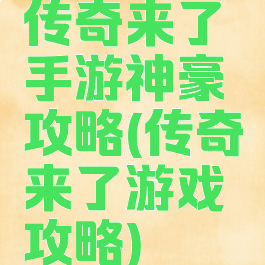 传奇来了手游神豪攻略(传奇来了游戏攻略)