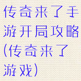 传奇来了手游开局攻略(传奇来了游戏)