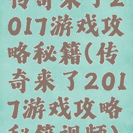 传奇来了2017游戏攻略秘籍(传奇来了2017游戏攻略秘籍视频)