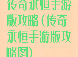 传奇永恒手游版攻略(传奇永恒手游版攻略图)