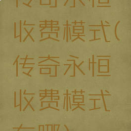 传奇永恒收费模式(传奇永恒收费模式在哪)