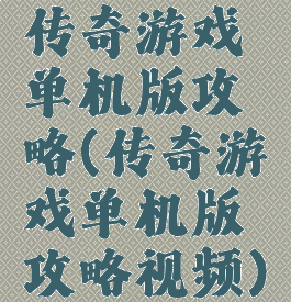 传奇游戏单机版攻略(传奇游戏单机版攻略视频)
