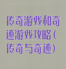传奇游戏和奇迹游戏攻略(传奇与奇迹)