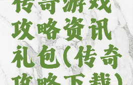 传奇游戏攻略资讯礼包(传奇攻略下载)