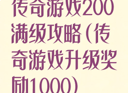 传奇游戏200满级攻略(传奇游戏升级奖励1000)