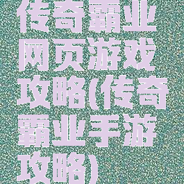 传奇霸业网页游戏攻略(传奇霸业手游攻略)