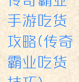 传奇霸业手游吃货攻略(传奇霸业吃货技巧)