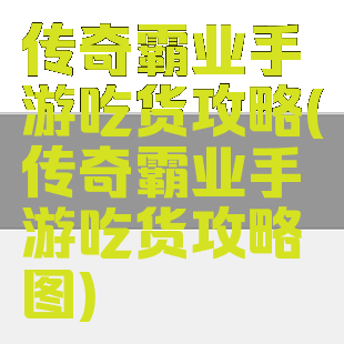 传奇霸业手游吃货攻略(传奇霸业手游吃货攻略图)