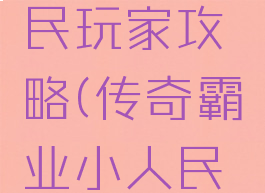 传奇霸业手游小r平民玩家攻略(传奇霸业小人民币玩家攻略)