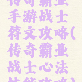 传奇霸业手游战士符文攻略(传奇霸业战士心法技能攻略)