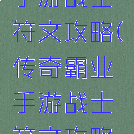 传奇霸业手游战士符文攻略(传奇霸业手游战士符文攻略大全)