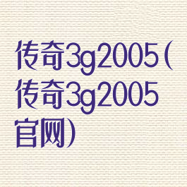 传奇3g2005(传奇3g2005官网)