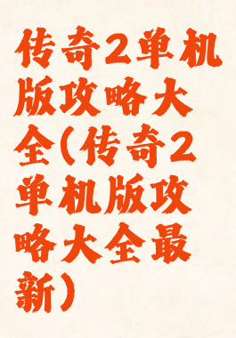 传奇2单机版攻略大全(传奇2单机版攻略大全最新)