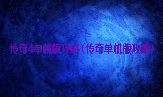 传奇4单机版攻略(传奇单机版攻略)