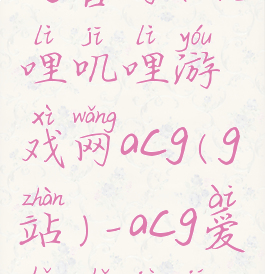 叽哩叽哩acg官网(叽哩叽哩游戏网acg(g站)–acg爱好者聚集地)