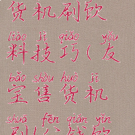 友宝游戏售货机刷饮料技巧(友宝售货机刷1分钱饮料)
