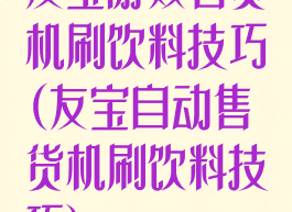 友宝游戏售货机刷饮料技巧(友宝自动售货机刷饮料技巧)