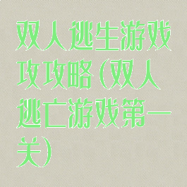 双人逃生游戏攻攻略(双人逃亡游戏第一关)