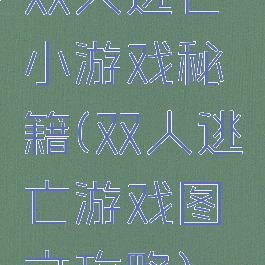 双人逃亡小游戏秘籍(双人逃亡游戏图文攻略)